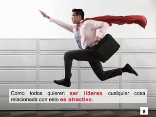 Como todos quieren ser líderes       cualquier cosa
relacionada con esto es atractivo.

                                                  8
 