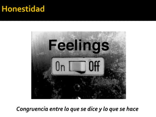 Congruencia entre lo que se dice y lo que se hace
Honestidad
 