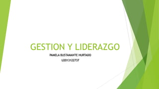 GESTION Y LIDERAZGO
PAMELA BUSTAMANTE HURTADO
U2013122737
 