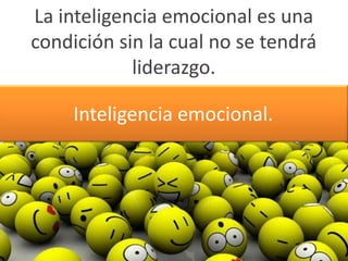 La inteligencia emocional es una
condición sin la cual no se tendrá
liderazgo.
Inteligencia emocional.
 