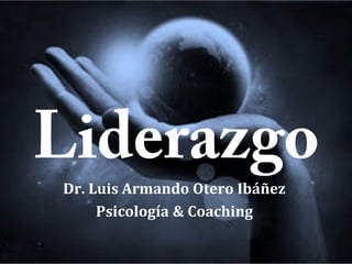 Liderazgo
Dr. Luis Armando Otero Ibáñez
Psicología & Coaching

 