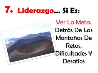 7.

Liderazgo… Si Es:
Ver La Meta.
Detrás De Las
Montañas De
Retos,
Dificultades Y
Desafíos

 