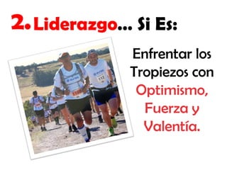 2. Liderazgo… Si Es:
Enfrentar los
Tropiezos con
Optimismo,
Fuerza y
Valentía.

 