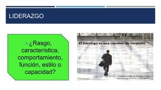 LIDERAZGO
¿Rasgo,
característica,
comportamiento,
función, estilo o
capacidad?
 