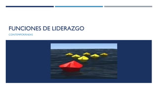 FUNCIONES DE LIDERAZGO
CONTEMPORÀNEAS
 