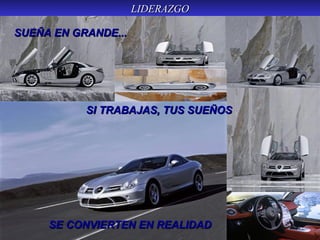LIDERAZGOLIDERAZGO
SUEÑA EN GRANDE...SUEÑA EN GRANDE...
SI TRABAJAS, TUS SUEÑOSSI TRABAJAS, TUS SUEÑOS
SE CONVIERTEN EN REALIDADSE CONVIERTEN EN REALIDAD
 