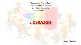 Maria J. Pacheco
“Universidad Fermín Toro”
Vice-Rectorado Académico
Escuela de Ingeniería
Cabudare
LIDERAZGO
 