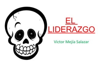 EL
LIDERAZGO
Victor Mejía Salazar
 
