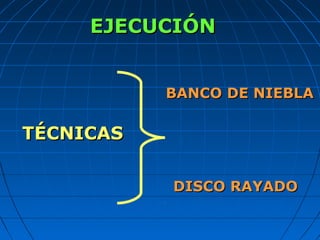 EJECUCIÓNEJECUCIÓN
TÉCNICASTÉCNICAS
BANCO DE NIEBLABANCO DE NIEBLA
DISCO RAYADODISCO RAYADO
 