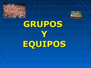 GRUPOSGRUPOS
YY
EQUIPOSEQUIPOS
 