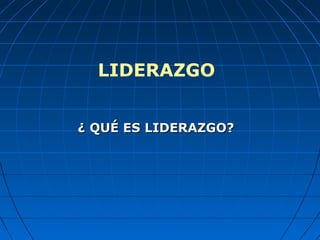 LIDERAZGO
¿ QUÉ ES LIDERAZGO?¿ QUÉ ES LIDERAZGO?
 