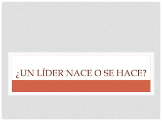 ¿UN LÍDER NACE O SE HACE?
 