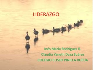 LIDERAZGO
Inés María Rodríguez R.
Claudia Yaneth Daza Suárez
COLEGIO ELISEO PINILLA RUEDA
 