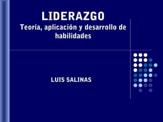LIDERAZGO
Teoría, aplicación y desarrollo de
habilidades
LUIS SALINAS
 
