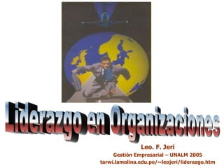 Leo. F. Jeri
Gestión Empresarial – UNALM 2005
tarwi.lamolina.edu.pe/~leojeri/liderazgo.htm
 
