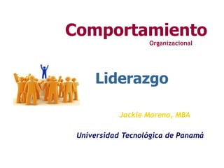Liderazgo
Jackie Moreno, MBA
Comportamiento
Organizacional
Universidad Tecnológica de Panamá
 