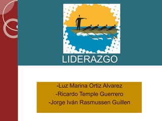 LIDERAZGO
-Luz Marina Ortiz Alvarez
-Ricardo Temple Guerrero
-Jorge Iván Rasmussen Guillen
 
