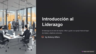 Introducción al
Liderazgo
El liderazgo es el arte de inspirar, influir y guiar a un grupo hacia el logro
de metas y objetivos comunes.
by Antony Alfaro
 