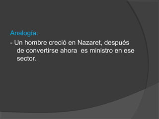 Analogía:
- Un hombre creció en Nazaret, después
   de convertirse ahora es ministro en ese
   sector.
 