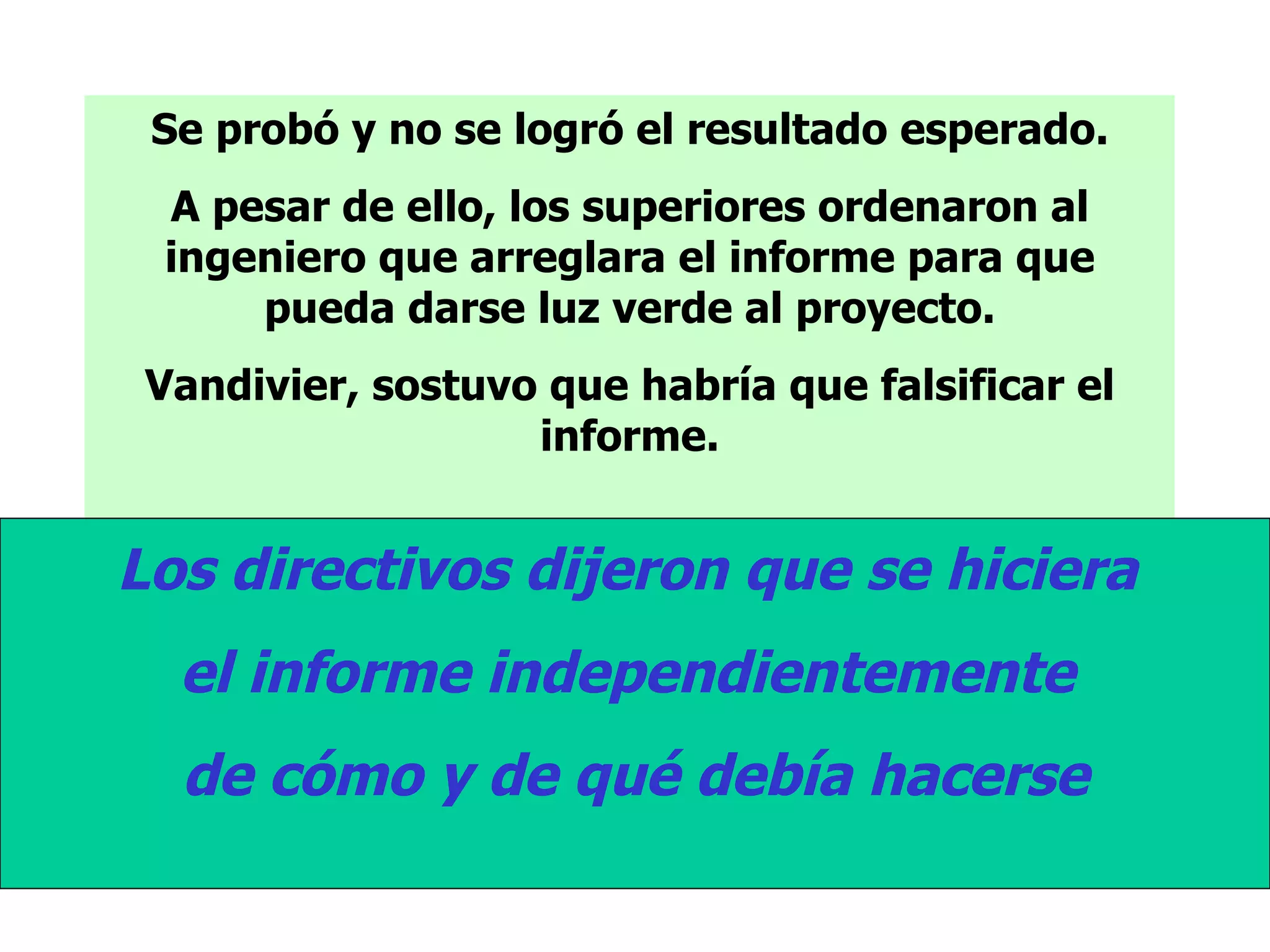 Se probó y no se logró el resultado esperado. A pesar de ello, los superiores ordenaron al ingeniero que arreglara el informe para que pueda darse luz verde al proyecto. Vandivier, sostuvo que habría que falsificar el informe. Los directivos dijeron que se hiciera  el informe independientemente  de cómo y de qué debía hacerse 