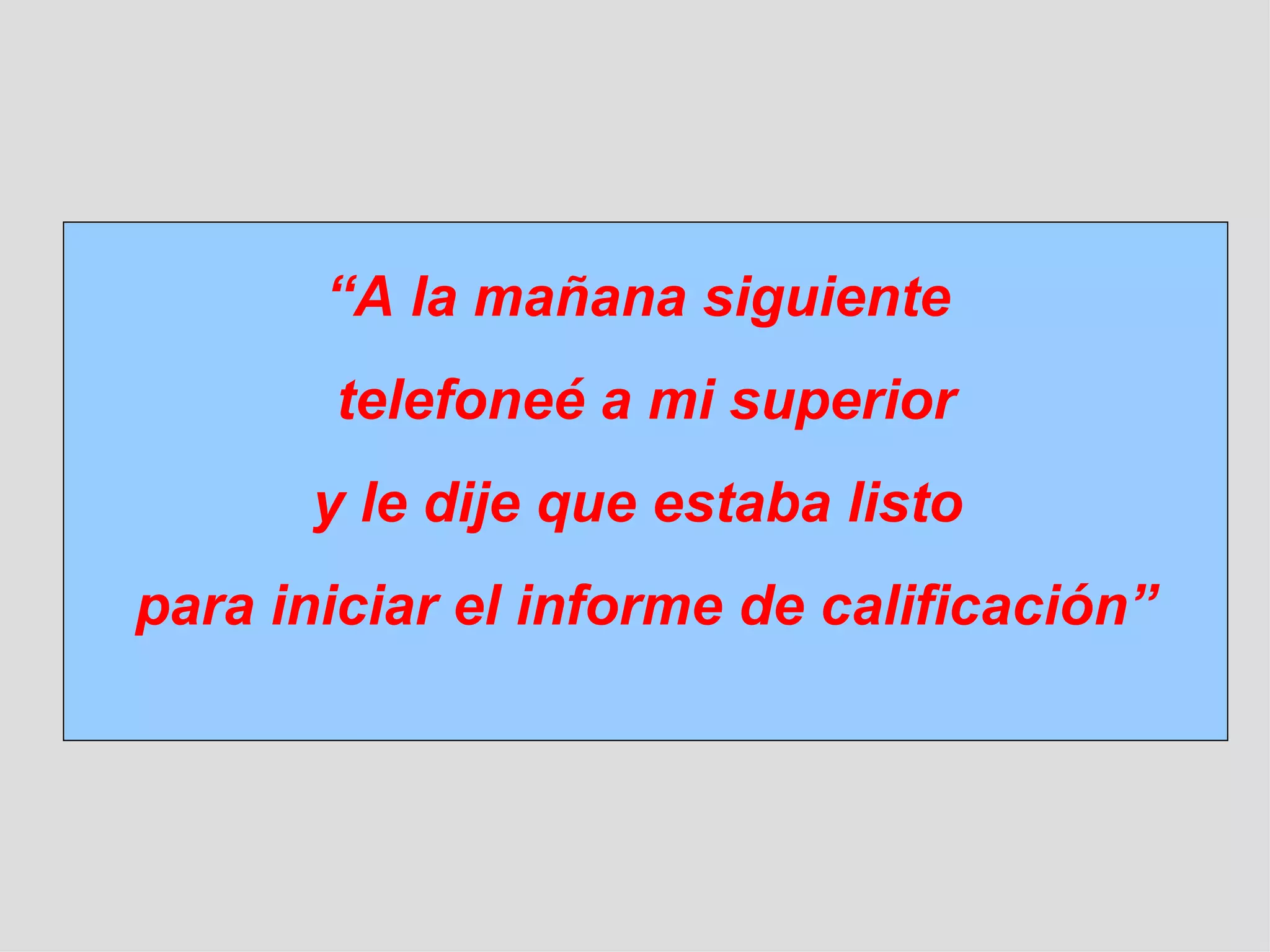 “ A la mañana siguiente  telefoneé a mi superior y le dije que estaba listo  para iniciar el informe de calificación” 