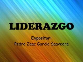 LIDERAZGO
Expositor:
Pedro Zaac García Saavedra

 