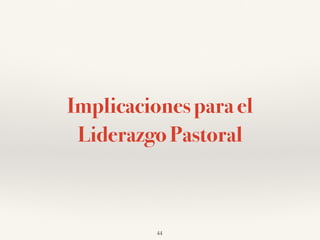 Implicaciones para el
Liderazgo Pastoral
44
 