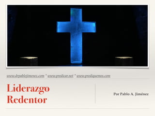 www.drpablojimenez.com * www.predicar.net * www.prediquemos.com
Liderazgo
Redentor
Por Pablo A. Jiménez
 