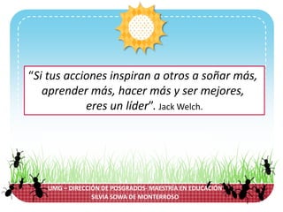“Si tus acciones inspiran a otros a soñar más,
aprender más, hacer más y ser mejores,
eres un líder”. Jack Welch
LICDA. M.A. SILVIA SOWA DE MONTERROSO
 