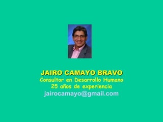 JAIRO CAMAYO BRAVO Consultor en Desarrollo Humano 25 años de experiencia [email_address] 