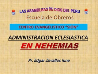 CENTRO EVANGELISTICO “SIÓN”
ADMINISTRACION ECLESIASTICA
Pr. Edgar Zevallos luna
 