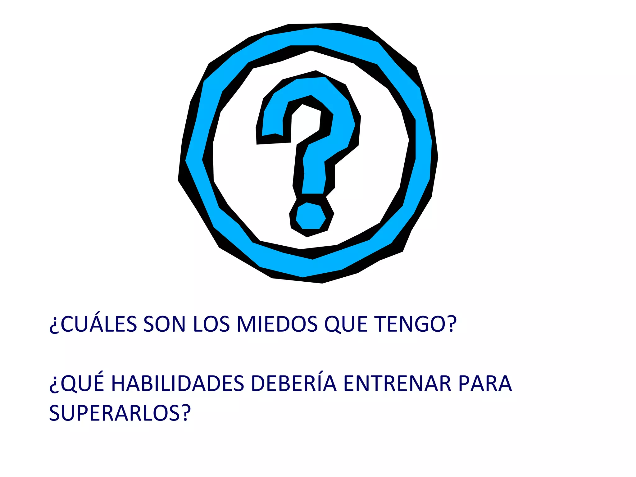 ¿CUÁLES SON LOS MIEDOS QUE TENGO? ¿QUÉ HABILIDADES DEBERÍA ENTRENAR PARA SUPERARLOS? 