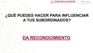 ¿QUÉ PUEDES HACER PARA INFLUENCIAR
A TUS SUBORDINADOS?
DA RECONOCIMIENTO
 