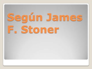Según James
F. Stoner
 