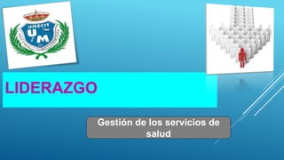 LIDERAZGO
Gestión de los servicios de
salud
 