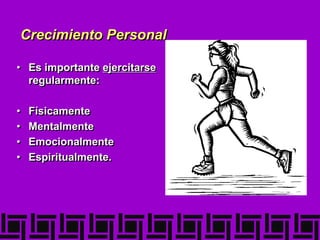 Crecimiento Personal
• Es importante ejercitarse
regularmente:
• Físicamente
• Mentalmente
• Emocionalmente
• Espiritualmente.
 
