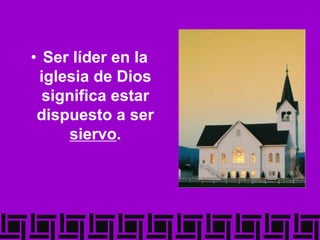 • Ser líder en la
iglesia de Dios
significa estar
dispuesto a ser
siervo.
 