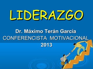 LIDERAZGO
   Dr. Máximo Terán García
CONFERENCISTA MOTIVACIONAL
            2013
 