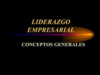 LIDERAZGO
 EMPRESARIAL

CONCEPTOS GENERALES
 