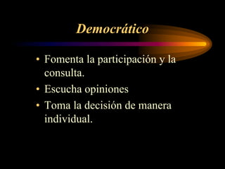 Democrático

• Fomenta la participación y la
  consulta.
• Escucha opiniones
• Toma la decisión de manera
  individual.
 