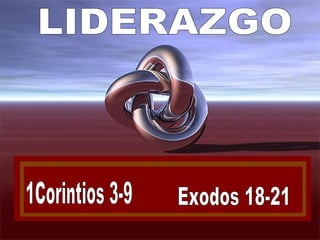 LIDERAZGO 1Corintios 3-9 Exodos 18-21 