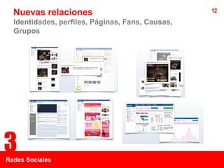Nuevas relaciones                               12
  Identidades, perfiles, Páginas, Fans, Causas,
  Grupos




3
Redes Sociales
 