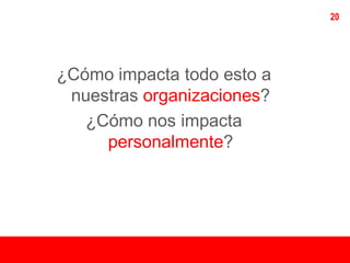 20




¿Cómo impacta todo esto a
 nuestras organizaciones?
   ¿Cómo nos impacta
     personalmente?
 