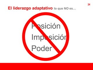 24
El liderazgo adaptativo   lo que NO es…




            Posición
            Imposición
            Poder
 