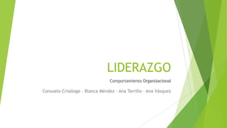 LIDERAZGO
Comportamiento Organizacional

Consuelo Crisólogo - Blanca Méndez – Ana Tarrillo – Ana Vásquez

 