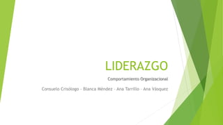 LIDERAZGO
Comportamiento Organizacional

Consuelo Crisólogo - Blanca Méndez – Ana Tarrillo – Ana Vásquez

 