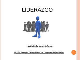 LIDERAZGO




             Nathaly Cardenas Alfonso


ECCI – Escuela Colombiana de Carreras Industriales
 