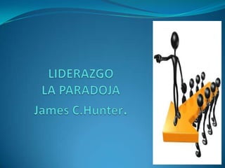 LIDERAZGO LA PARADOJA James C.Hunter. 