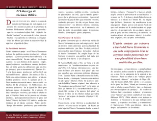 D
UN DISTINTIVO DE GRACE COMMUNITY CHURCH
El Liderazgo de
Ancianos Bíblico
ESDE UN PUNTO DE VISTA BÍBLICO, el centro de
atención del liderazgo de toda iglesia es el
anciano. Un anciano es parte de la pluralidad de
hombres bíblicamente calificados que pastoréa y
supervisa en conjunto la iglesia local. La palabra tra-
ducida “anciano” se usa cerca de veinte veces en
Hechos y las epístolas en referencia a este grupo
único de líderes que tienen la responsabilidad de
supervisar al pueblo de Dios.
La Posición de Anciano
Como numerosos pasajes en el Nuevo Testamento
indican, las palabras anciano (presbuteros), obispo
(episkopos) y pastor (poimen) hacen referencia a la
misma responsabilidad. En otras palabras, los obispos
y pastores no son distintos de los ancianos; simple-
mente los términos son diferentes maneras de identi-
ficar a la misma gente.Las calificaciones para un obis-
po (episkopos) que se encuentran en 1 Timoteo 3:1-
7, y las de un anciano (presbuteros) en Tito 1:6-9 son
inconfundiblemente paralelas. De hecho, en Tito 1,
Pablo usa ambos términos para referirse al mismo
hombre (presbuteros en el v. 5 y episkopos en el v. 7).
Estos términos se usan de manera intercambiable en
Hechos 20. En el versículo 17, Pablo reúne a los
ancianos (presbuteros) de la iglesia de Efeso para
darles un mensaje de despedida. En el versículo 28
dice: “mirad por vosotros,y por todo el rebaño en
que el Espíritu Santo os ha puesto por obispos
(episkopos), para apacentar(poimaino) la iglesia del
Señor”. Primera de Pedro 5:1-2 también usa los tres
términos en el mismo contexto. Pedro escri be:
“Ruego a los ancianos (presbuteros) que están entre
vosotros, yo anciano también con ellos, y testigo de
los padecimientos de Cristo, que soy también partici-
pante de la gloria que será revelada: Apace nt ad
(poimaino) la grey de Dios que está entre vosotros,
cuidando (episkopeo) de ella, no por fuerza, sino
voluntariamente”. Los diferentes términos, entonces,
indican varias características en el ministerio, sin
variar los niveles de autoridad o separar las responsa-
bilidades, como algunas iglesias proponen.
Una Pluralidad de Ancianos
El patrón constante que se observa a través del
Nuevo Testamento es que cada congregación local
de creyentes estaba pastoreada por una pluralidad de
ancianos establecidos por Dios. Es decir, este es el
único modelo para el liderazgo de la iglesia dado en
el Nuevo Testamento. En ningún lugar de las
Escrituras se encuentra una asamblea local regida por
la opinión de la mayoría ó un solo pastor.
El Apóstol Pablo dejó a Tito en Creta y le dió
instrucciones de “establecerancianos en cada ciu-
dad” (Tito 1:5). Santiago dió instrucciones a sus lec-
tores de “llamar a los ancianos de la iglesia” para orar
por aquellos que estuvieran enfermos (Santiago
5:14). Cuando Pablo y Bernabé estaban en Derbe,
Listra, Iconio y Antioquía, “constituyeron ancianos
en cada iglesia” (Hechos 14:23). En la primera epis-
tola de Pablo a Timoteo, el apóstol hace referencia a
“los ancianos que gobiernan bien” en la iglesia en
Efeso (1 Timoteo 5:17; ver también Hechos 20:17,
donde Pablo se dirige a “los ancianos de la iglesia” en
Efeso). El libro de los Hechos indica que había
“ancianos” en la iglesia de Jerusalén (Hechos 11:30;
15:2, 4; 21:18).
Una y otra vez, se hace referencia a una pluralidad de
ancianos en cada una de las iglesias. De hecho, en
cada lugar del Nuevo Testamento donde se usa el
término presbuteros (“anciano”) se hace en plural,
excepto donde el apóstolJuan lo usa en referencia a
sí mismo en 2 y 3 de Juan y donde Pedro lo usa en
referencia a si mismo en 1 Pedro 5:1. En ningún
lugar del Nuevo Testamento hay una referencia a una
congregación dirigida por un solo pastor.Puede ser
que cada anciano en la ciudad tuviera un grupo
específico al que supervisaba de una manera especi al ,
pero la iglesia era vista como una, y las decisiones se
tomaban a través de un proceso colectivo y en refer-
encia al grupo, y no a las partes individuales.
El patrón constante que se observa
a través del Nuevo Testamento es
que cada congregación local de
creyentes estaba pastoreada por
una pluralidad deancianos
establecidos por Dios.
En otros pasajes, se hace referencia a una pluralidad
de ancianos, incluso cuando la palabra presbuteros
no se usa. En la salutación de la epistola a los
Filipenses, Pablo se refiere a los “obispos (plural
de episkopos) y diáconos” en la iglesia de Filipos (Fil.
1:2). En Hechos 20:28, Pablo advirtió a los ancianos
de la iglesia de Efeso, “Mirad por vosotros,y por
todo el rebaño en que el Espíritu Santo os ha puesto
por obispos (plural de episkopos)”. El escritor de
Hebreos llamó a sus lectores a obedecer y someterse
a los “líderes” que tienen cuidado de sus almas
(Hebreos 13:17). Pablo exhorta a sus lectores en
Tesalónica a “reconocer a los que trabajan entre
vosotros, y os presiden en el Señor, y os amonestan”
(1 Tesalonicenses 5:12); una referencia clara a los
obispos en la asamblea de Tesalónica.
La serie Distintivos explica convicciones bíblicas
y teológicas clave de Grace Community Church.
 