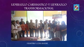 LIDERAZGO CARISMATICO Y LIDERAZGO
TRANSFORMACIONAL
DEMETRIO CCESA RAYME
 